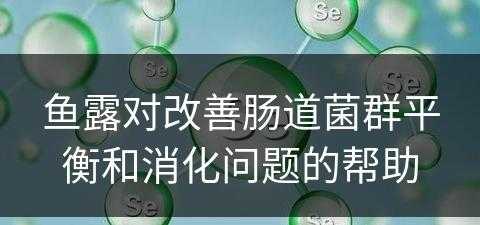 鱼露对改善肠道菌群平衡和消化问题的帮助